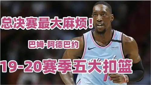  湖人总决赛最大麻烦阿德巴约赛季5大扣篮浓眉哥能否限制住热火内线野兽