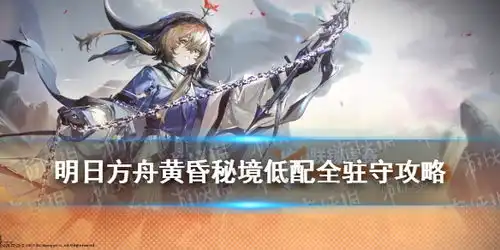  明日方舟黄昏秘境低配全驻守攻略